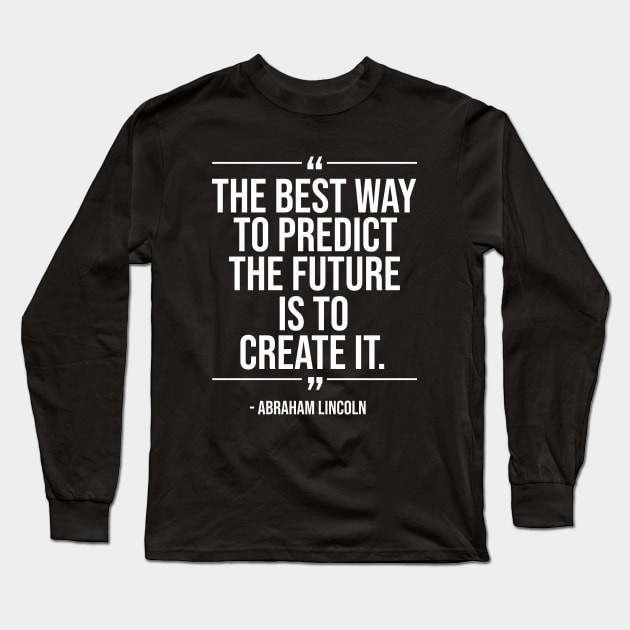 The best way to predict the future is to create it - Abraham Lincoln whitecolor Long Sleeve T-Shirt by mursyidinejad